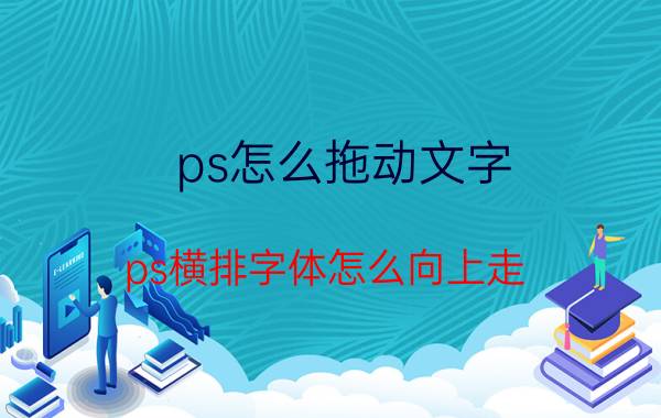 ps怎么拖动文字 ps横排字体怎么向上走？